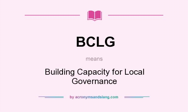 What does BCLG mean? It stands for Building Capacity for Local Governance