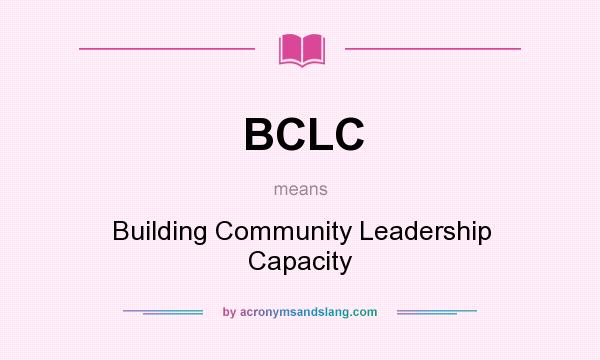 What does BCLC mean? It stands for Building Community Leadership Capacity