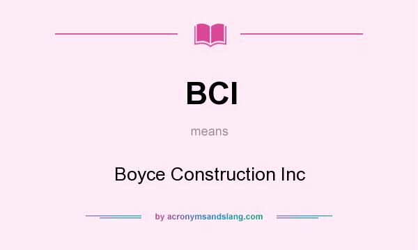What does BCI mean? It stands for Boyce Construction Inc