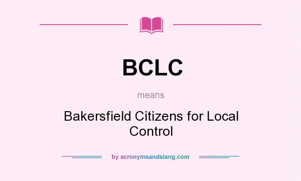 What does BCLC mean? It stands for Bakersfield Citizens for Local Control