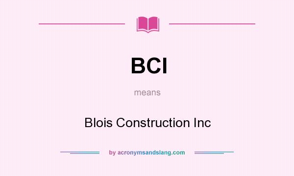 What does BCI mean? It stands for Blois Construction Inc