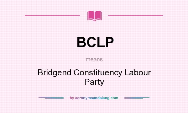 What does BCLP mean? It stands for Bridgend Constituency Labour Party