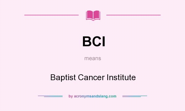 What does BCI mean? It stands for Baptist Cancer Institute