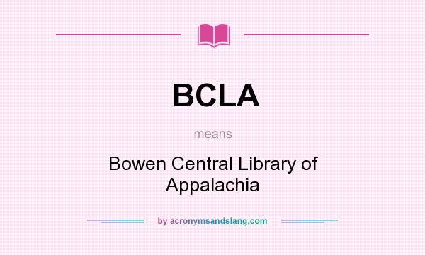 What does BCLA mean? It stands for Bowen Central Library of Appalachia