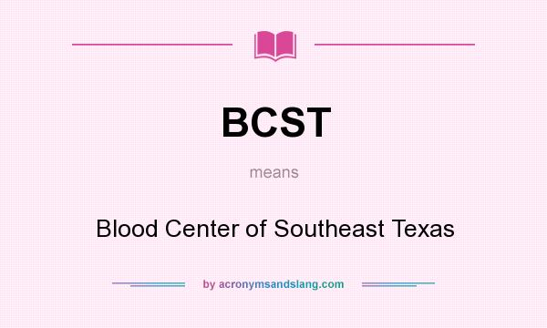 What does BCST mean? It stands for Blood Center of Southeast Texas