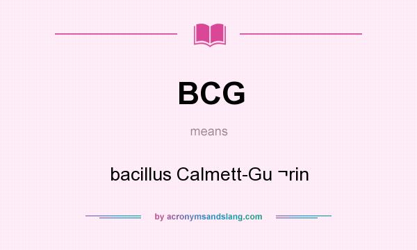 What does BCG mean? It stands for bacillus Calmett-Gu ¬rin