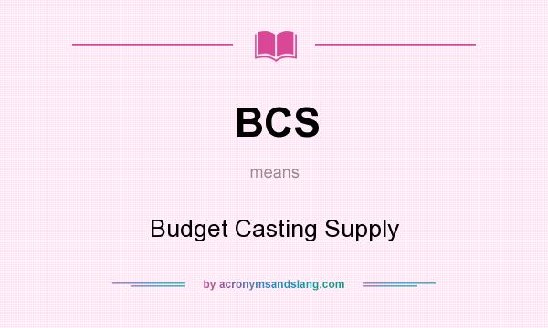 What does BCS mean? It stands for Budget Casting Supply