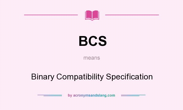 What does BCS mean? It stands for Binary Compatibility Specification