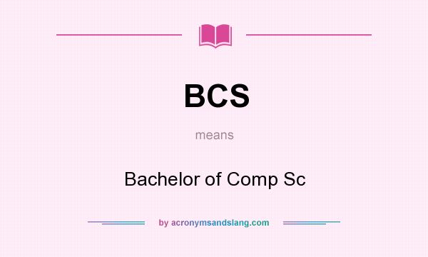 What does BCS mean? It stands for Bachelor of Comp Sc