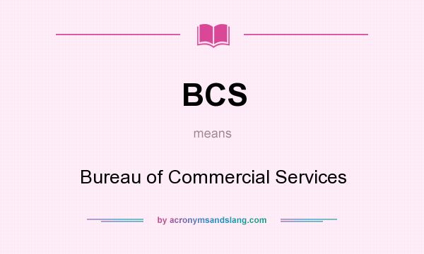 What does BCS mean? It stands for Bureau of Commercial Services