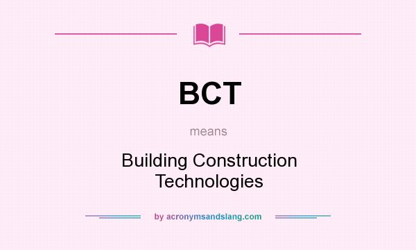 What does BCT mean? It stands for Building Construction Technologies