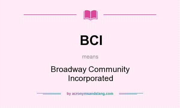 What does BCI mean? It stands for Broadway Community Incorporated