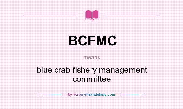 What does BCFMC mean? It stands for blue crab fishery management committee