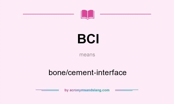What does BCI mean? It stands for bone/cement-interface