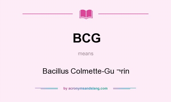 What does BCG mean? It stands for Bacillus Colmette-Gu ¬rin