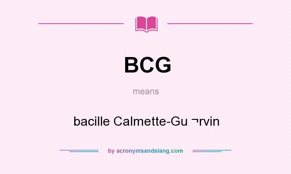 What does BCG mean? It stands for bacille Calmette-Gu ¬rvin