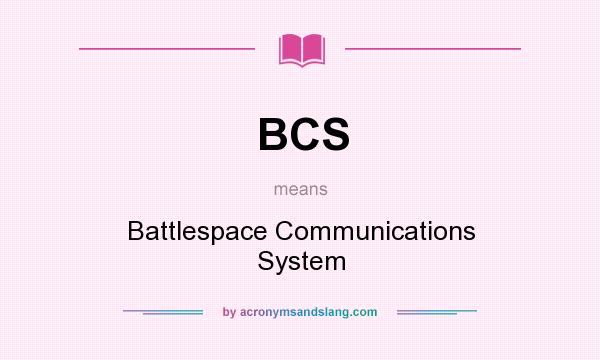 What does BCS mean? It stands for Battlespace Communications System