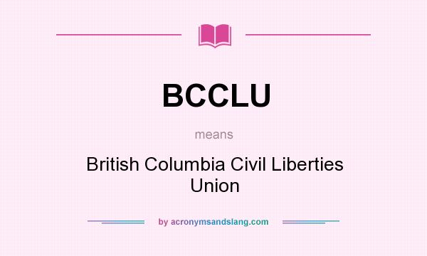 What does BCCLU mean? It stands for British Columbia Civil Liberties Union