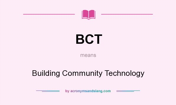 What does BCT mean? It stands for Building Community Technology