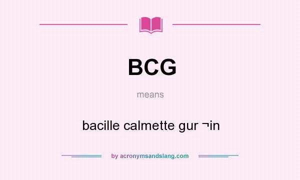 What does BCG mean? It stands for bacille calmette gur ¬in