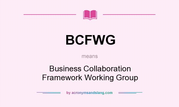 What does BCFWG mean? It stands for Business Collaboration Framework Working Group