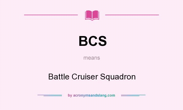 What does BCS mean? It stands for Battle Cruiser Squadron