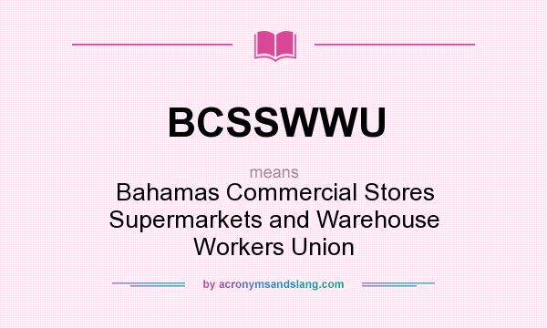 What does BCSSWWU mean? It stands for Bahamas Commercial Stores Supermarkets and Warehouse Workers Union