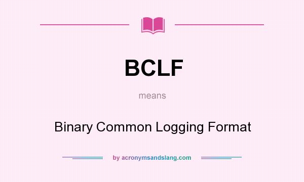 What does BCLF mean? It stands for Binary Common Logging Format