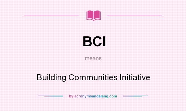 What does BCI mean? It stands for Building Communities Initiative