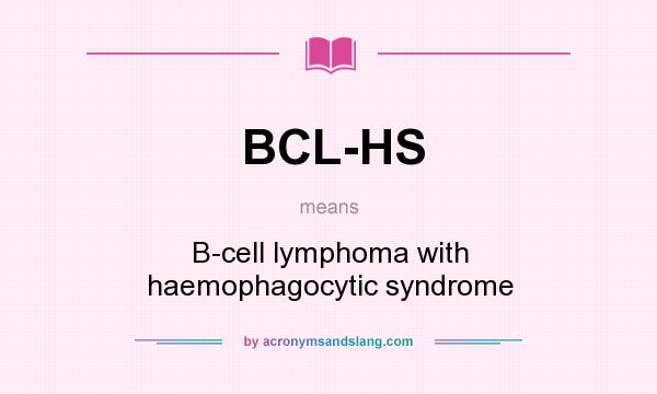 What does BCL-HS mean? It stands for B-cell lymphoma with haemophagocytic syndrome