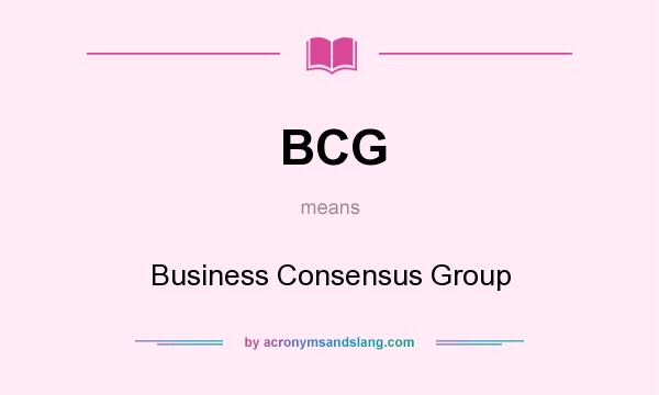 What does BCG mean? It stands for Business Consensus Group