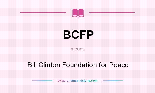 What does BCFP mean? It stands for Bill Clinton Foundation for Peace