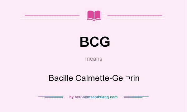 What does BCG mean? It stands for Bacille Calmette-Ge ¬rin