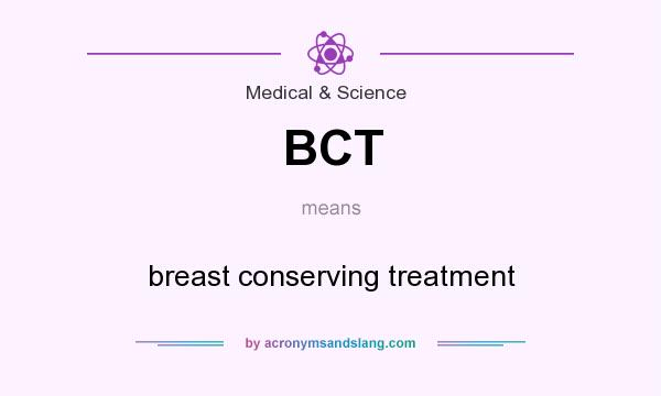 What does BCT mean? It stands for breast conserving treatment