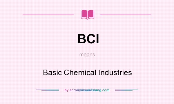 What does BCI mean? It stands for Basic Chemical Industries