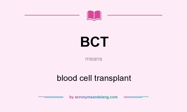 What does BCT mean? It stands for blood cell transplant
