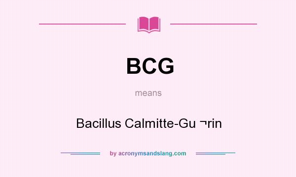 What does BCG mean? It stands for Bacillus Calmitte-Gu ¬rin
