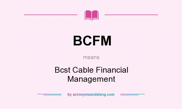 What does BCFM mean? It stands for Bcst Cable Financial Management