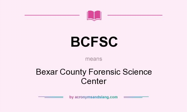 What does BCFSC mean? It stands for Bexar County Forensic Science Center