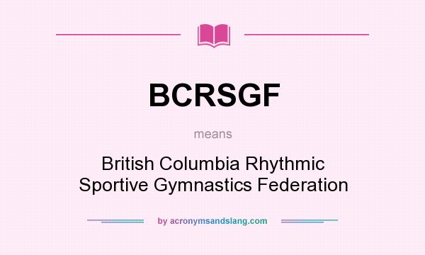 What does BCRSGF mean? It stands for British Columbia Rhythmic Sportive Gymnastics Federation