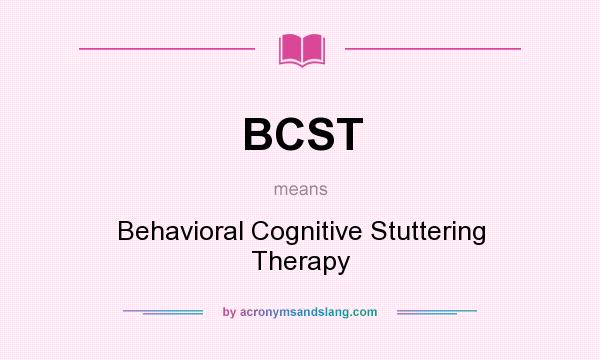 What does BCST mean? It stands for Behavioral Cognitive Stuttering Therapy