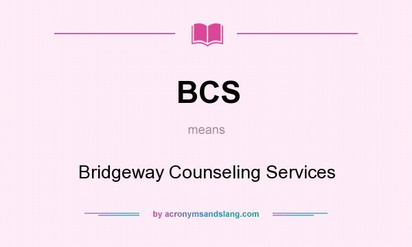 What does BCS mean? It stands for Bridgeway Counseling Services