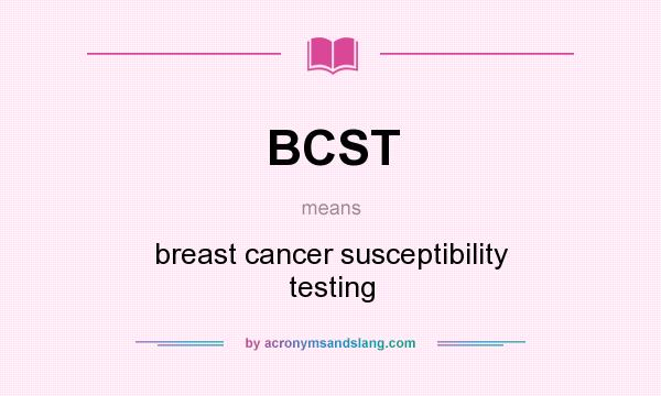 What does BCST mean? It stands for breast cancer susceptibility testing