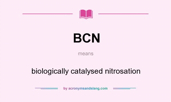 What does BCN mean? It stands for biologically catalysed nitrosation