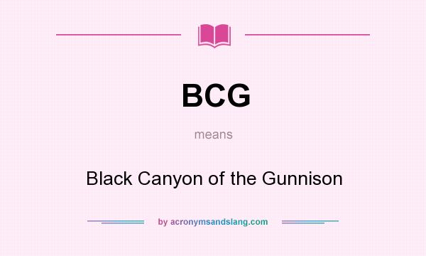 What does BCG mean? It stands for Black Canyon of the Gunnison