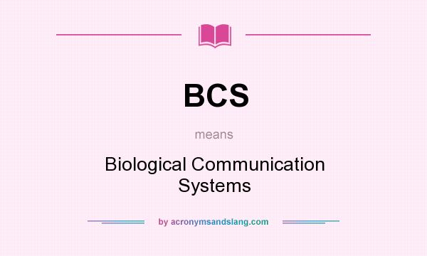 What does BCS mean? It stands for Biological Communication Systems