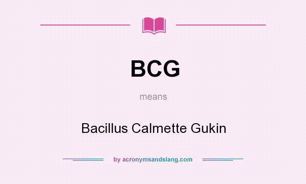 What does BCG mean? It stands for Bacillus Calmette Gukin