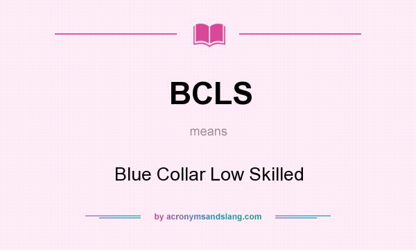What does BCLS mean? It stands for Blue Collar Low Skilled