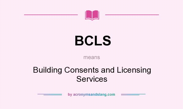 What does BCLS mean? It stands for Building Consents and Licensing Services