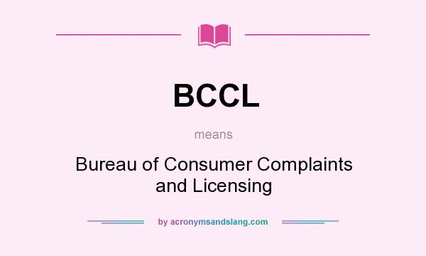 What does BCCL mean? It stands for Bureau of Consumer Complaints and Licensing